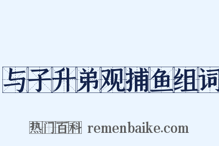 与子升弟观捕鱼组词是什么意思的图片